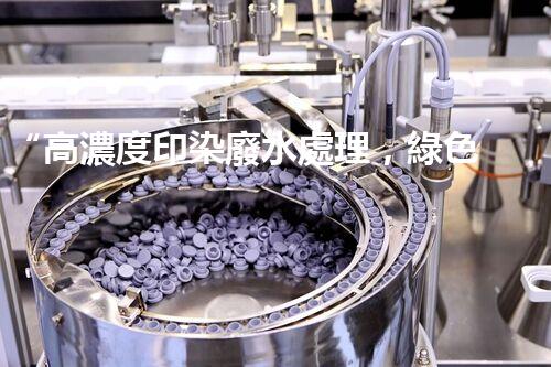 “高濃度印染廢水處理，綠色創(chuàng)新，凈享環(huán)保新篇章”